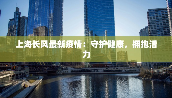 上海长风最新疫情：守护健康，拥抱活力