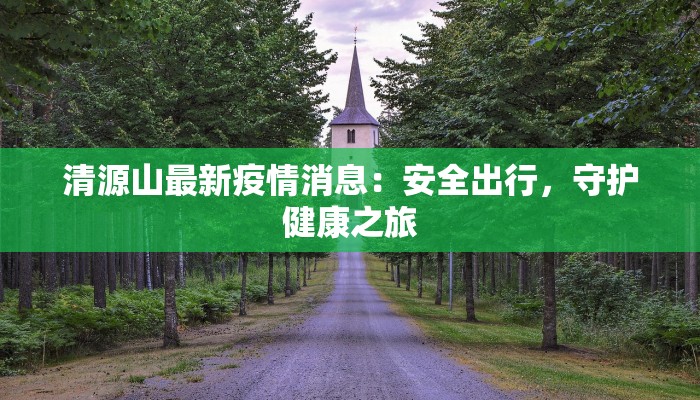 清源山最新疫情消息：安全出行，守护健康之旅