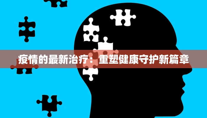 疫情的最新治疗：重塑健康守护新篇章