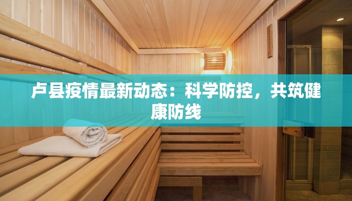 卢县疫情最新动态：科学防控，共筑健康防线