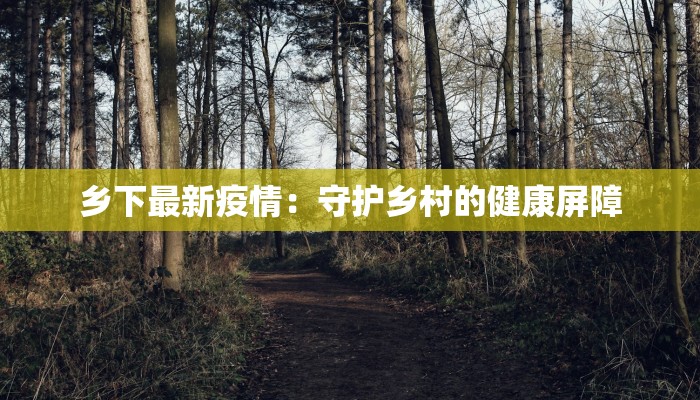 乡下最新疫情：守护乡村的健康屏障