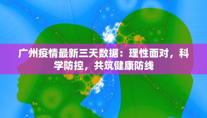 广州疫情最新三天数据：理性面对，科学防控，共筑健康防线