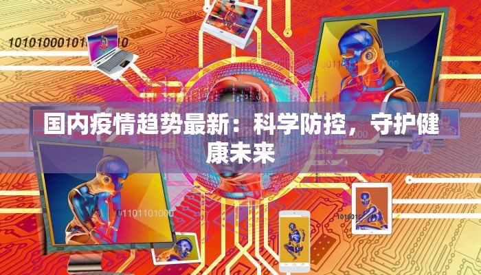 国内疫情趋势最新：科学防控，守护健康未来