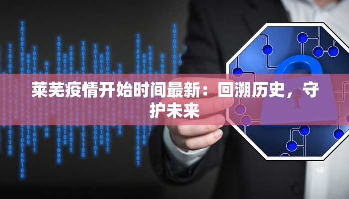 莱芜疫情开始时间最新：回溯历史，守护未来