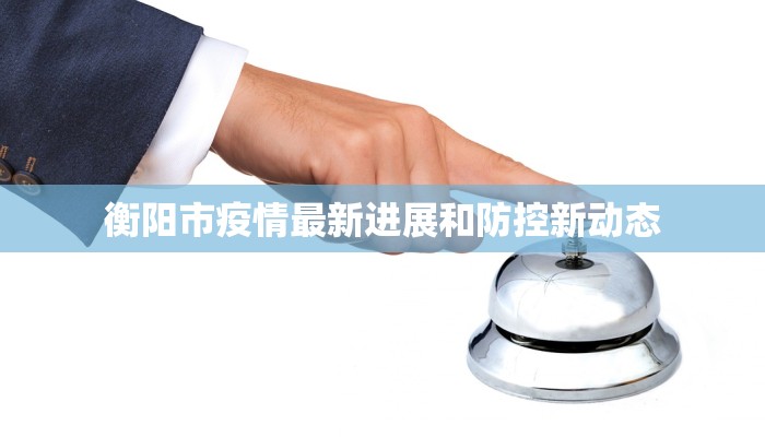 衡阳市疫情最新进展和防控新动态