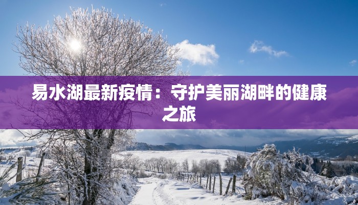 易水湖最新疫情：守护美丽湖畔的健康之旅