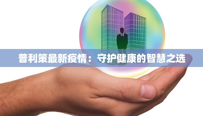 普利策最新疫情：守护健康的智慧之选