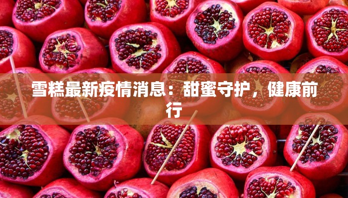 雪糕最新疫情消息：甜蜜守护，健康前行