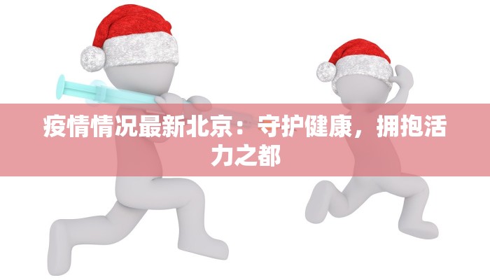 疫情情况最新北京：守护健康，拥抱活力之都