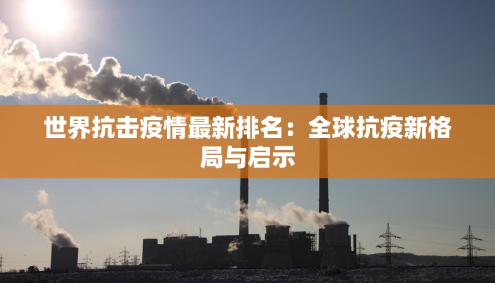 世界抗击疫情最新排名：全球抗疫新格局与启示
