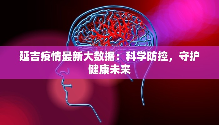 延吉疫情最新大数据：科学防控，守护健康未来