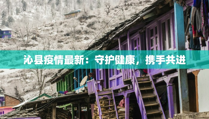 沁县疫情最新：守护健康，携手共进