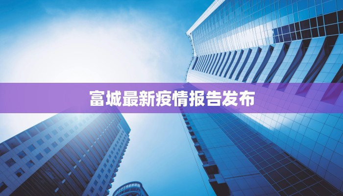 富城最新疫情报告发布