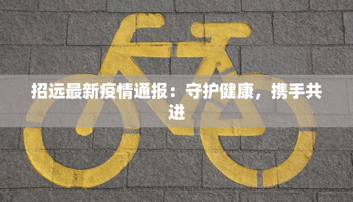 招远最新疫情通报：守护健康，携手共进