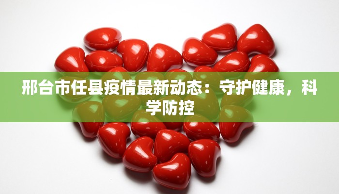 邢台市任县疫情最新动态：守护健康，科学防控