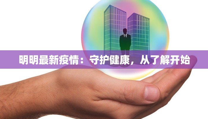 明明最新疫情：守护健康，从了解开始
