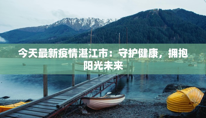 今天最新疫情湛江市：守护健康，拥抱阳光未来