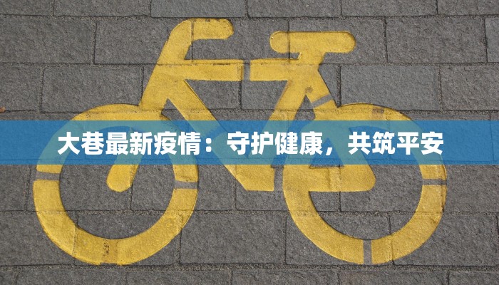 大巷最新疫情：守护健康，共筑平安