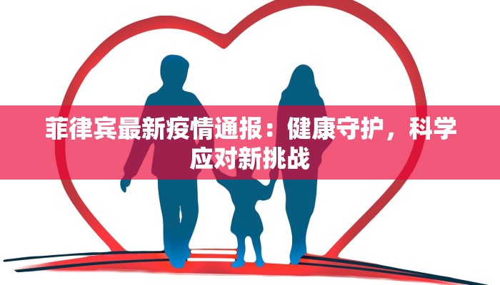 菲律宾最新疫情通报：健康守护，科学应对新挑战