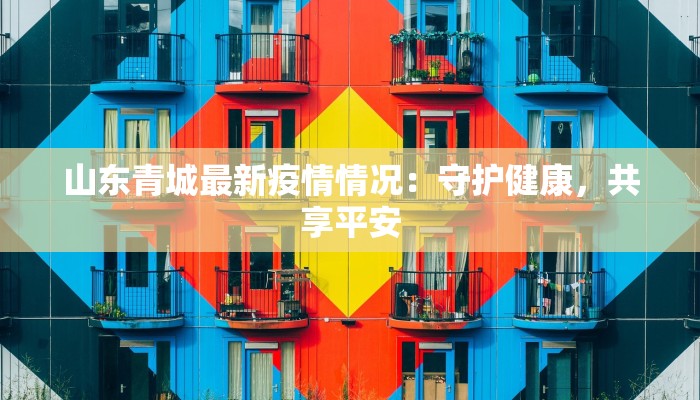 山东青城最新疫情情况：守护健康，共享平安
