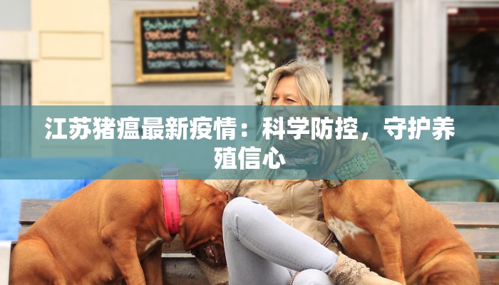 江苏猪瘟最新疫情：科学防控，守护养殖信心