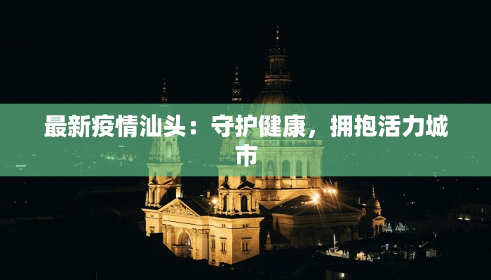 最新疫情汕头：守护健康，拥抱活力城市