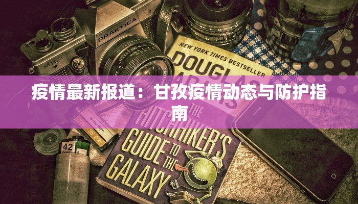 疫情最新报道：甘孜疫情动态与防护指南