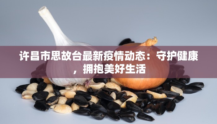 许昌市思故台最新疫情动态：守护健康，拥抱美好生活