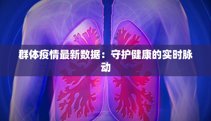 群体疫情最新数据：守护健康的实时脉动