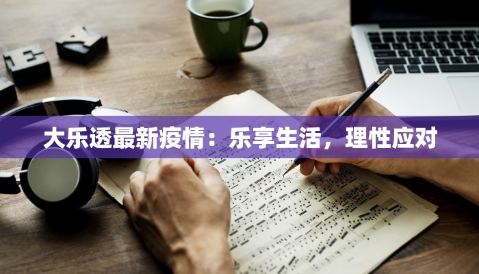 大乐透最新疫情：乐享生活，理性应对