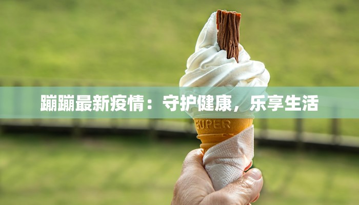 蹦蹦最新疫情：守护健康，乐享生活