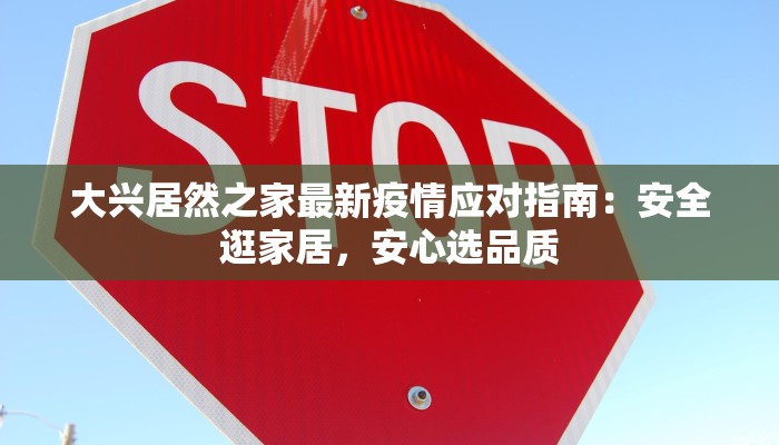 大兴居然之家最新疫情应对指南：安全逛家居，安心选品质