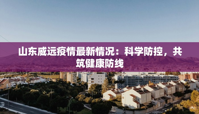 山东威远疫情最新情况：科学防控，共筑健康防线