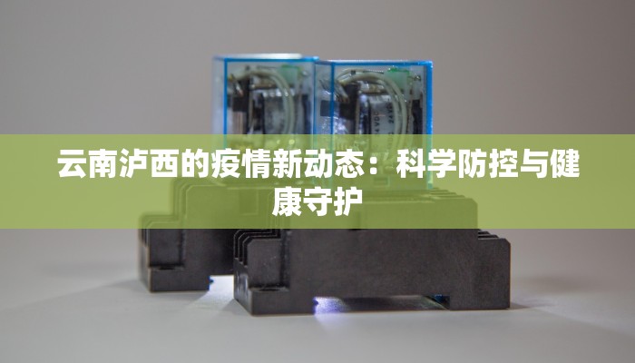 云南泸西的疫情新动态：科学防控与健康守护