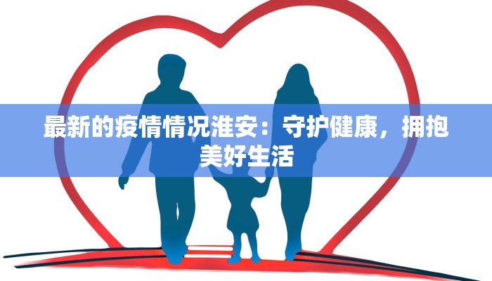 最新的疫情情况淮安：守护健康，拥抱美好生活