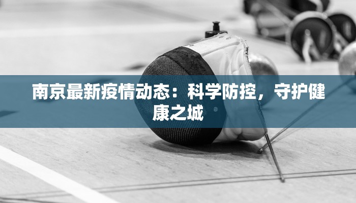 南京最新疫情动态：科学防控，守护健康之城