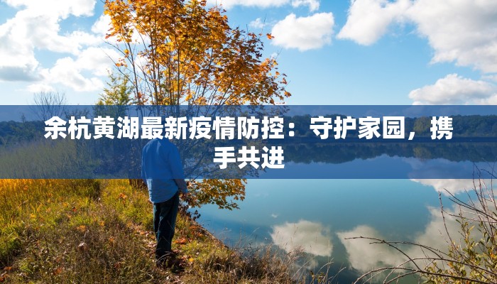 余杭黄湖最新疫情防控：守护家园，携手共进