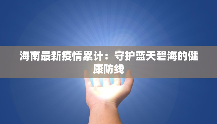 海南最新疫情累计：守护蓝天碧海的健康防线