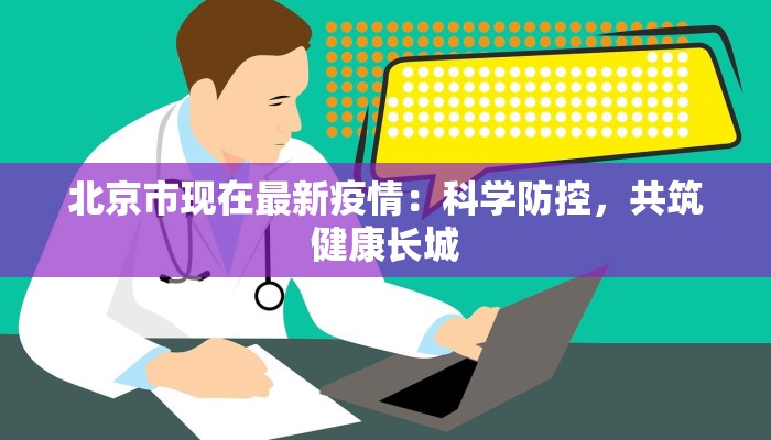北京市现在最新疫情：科学防控，共筑健康长城