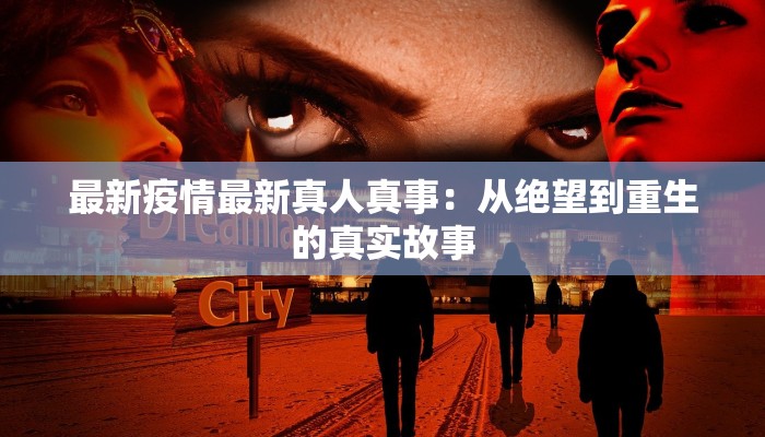 最新疫情最新真人真事：从绝望到重生的真实故事