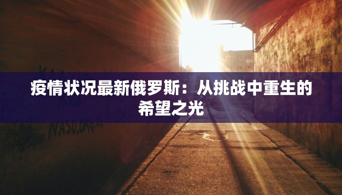 疫情状况最新俄罗斯：从挑战中重生的希望之光