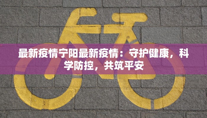 最新疫情宁阳最新疫情：守护健康，科学防控，共筑平安