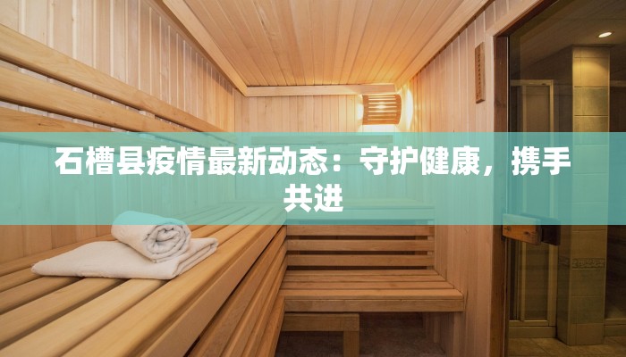 石槽县疫情最新动态：守护健康，携手共进