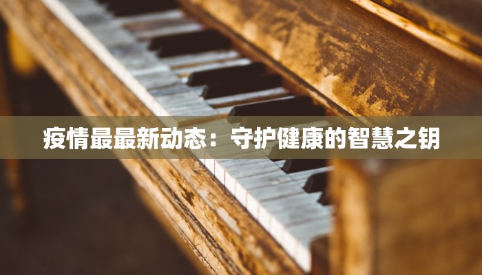 疫情最最新动态：守护健康的智慧之钥