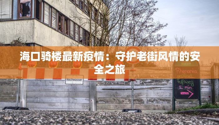 海口骑楼最新疫情：守护老街风情的安全之旅