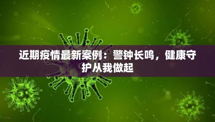 近期疫情最新案例：警钟长鸣，健康守护从我做起