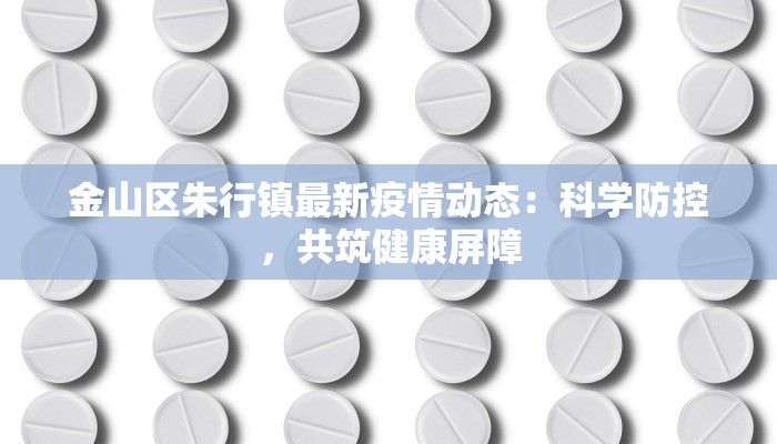 金山区朱行镇最新疫情动态：科学防控，共筑健康屏障