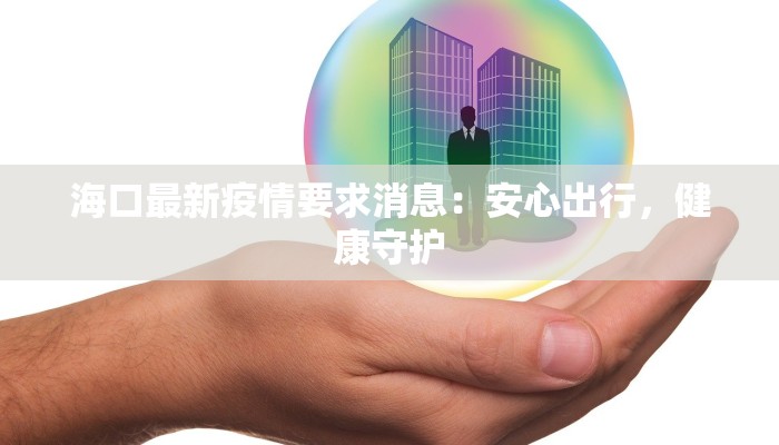 海口最新疫情要求消息：安心出行，健康守护