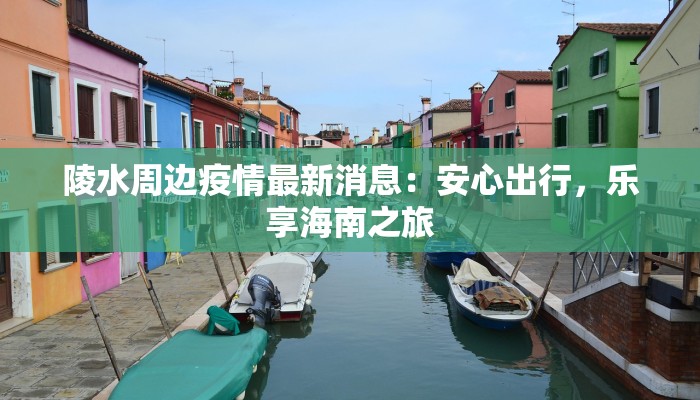 陵水周边疫情最新消息：安心出行，乐享海南之旅