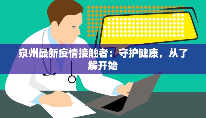 泉州最新疫情接触者：守护健康，从了解开始